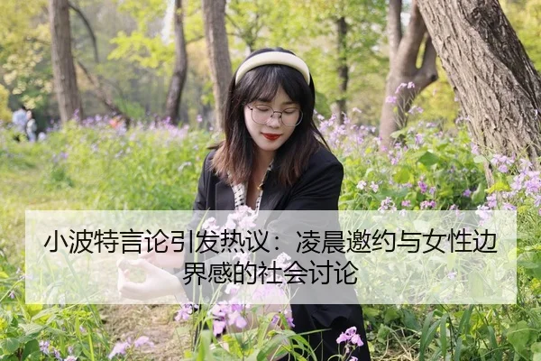 小波特言论引发热议：凌晨邀约与女性边界感的社会讨论
